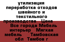 утилизация переработка отходов швейного и текстильного производства › Цена ­ 100 - Все города Мебель, интерьер » Мягкая мебель   . Тамбовская обл.,Тамбов г.